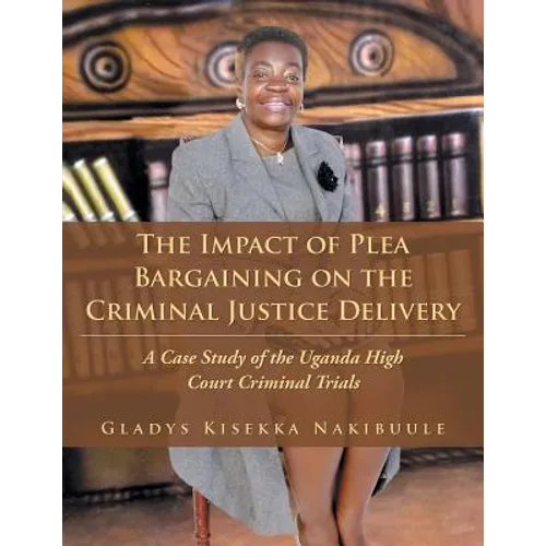 The Impact of Plea Bargaining on the Criminal Justice Delivery: A Case Study of the Uganda High Court Criminal Trials