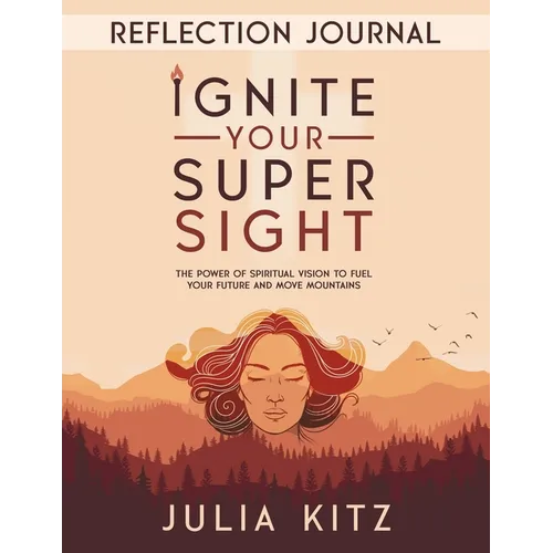 Ignite Your Super Sight Reflection Journal: The Power of Spiritual Vision to Fuel Your Future and Move Mountains
