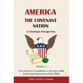 America - The Covenant Nation - A Christian Perspective - Volume 1: From America's Foundations in the Early 1600s To the Great Depression of the 1930s