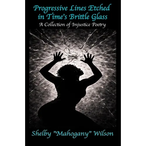 Progressive Lines Etched in Time's Brittle Glass: A Collection of Injustice Poetry
