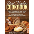 Bread Machine Cookbook: Delicious Bread Machine Recipes Cookbook for Homemade Bread (Bread Machine Recipes)