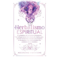 Herbalismo Espiritual: El compañero del herbolario principiante: Un enfoque herbal del sistema de chakras para alcanzar el bienestar elevado con el es