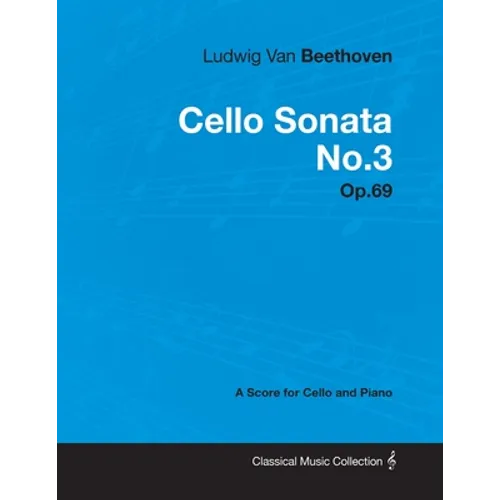 Ludwig Van Beethoven - Cello Sonata No. 3 - Op. 69 - A Score for Cello and Piano: With a Biography by Joseph Otten