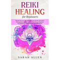 Reiki Healing for beginners: Become Your Own Self-Therapist Using the Best Alternative Therapeutic Strategies to Increase your Energy, Happiness and M