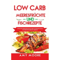 Low Carb Meeresfrüchte-und Fischrezepte: Entdecke die Geheimnisse der unglaublich kohlenhydratarmen Fischgerichte für deine Keto Lebensart