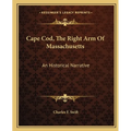 Cape Cod, The Right Arm Of Massachusetts: An Historical Narrative