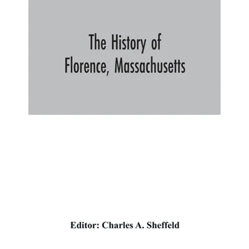 The history of Florence, Massachusetts: including a complete account of the Northampton Association of Education and Industry