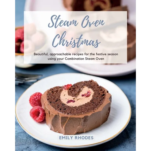 Steam Oven Christmas: Beautiful, approachable recipes for the festive season using your Combination Steam Oven