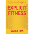 Explicit Fitness: Brutally Honest Methods for Building Muscle, Losing Belly Fat, And Not F***ing Whining!