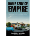 Home Service Empire: How I Built, Scaled, and Sold a Family of Businesses Worth Over $100 Million