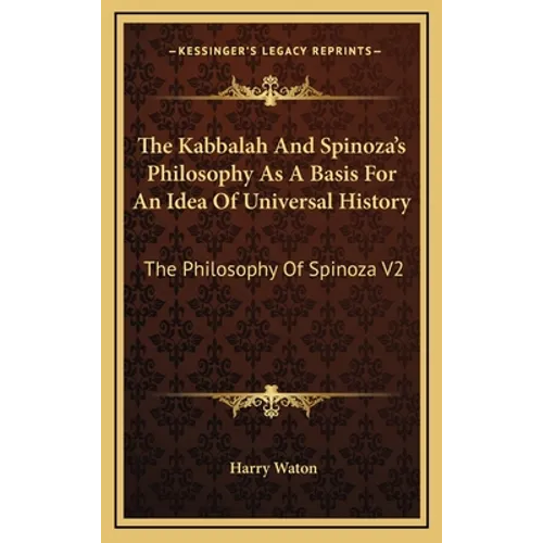The Kabbalah And Spinoza's Philosophy As A Basis For An Idea Of Universal History: The Philosophy Of Spinoza V2