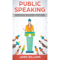 Public Speaking: 10 Simple Methods to Build Confidence, Overcome Shyness, Increase Persuasion and Become Great at Public Speaking