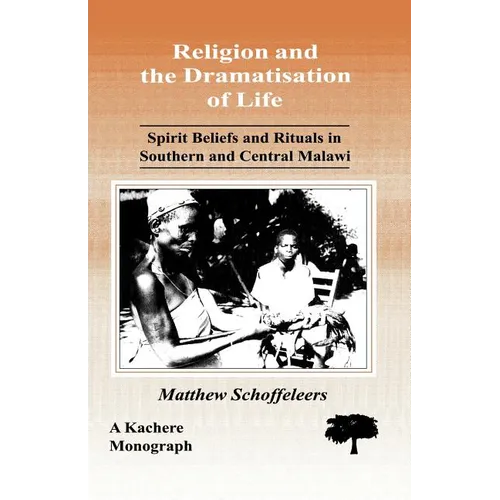 Religion and the Dramatisation of Life. Spirit Beliefs and Rituals in Southern and Central Malawi