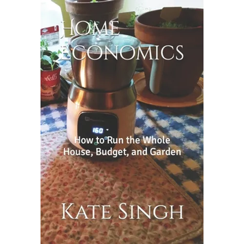 Home Economics: How to Run the Whole House, Budget, and Garden