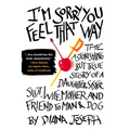 I'm Sorry You Feel That Way: The Astonishing but True Story of a Daughter, Sister, Slut, Wife, Mother, and Friend to Man and Dog