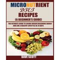 Micronutrient Diet Recipes (A Beginner's Guide): The ultimate guide to losing weight, regaining energy and live a healthy lifestyle in 28 days.