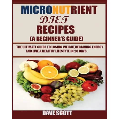 Micronutrient Diet Recipes (A Beginner's Guide): The ultimate guide to losing weight, regaining energy and live a healthy lifestyle in 28 days.