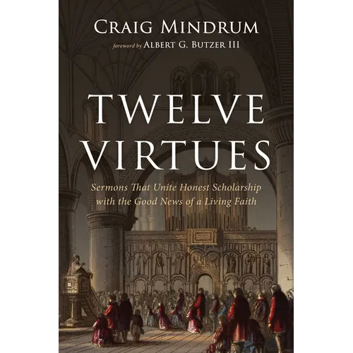 Twelve Virtues: Sermons That Unite Honest Scholarship with the Good News of a Living Faith