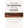 Envisioning the Congregation, Practicing the Gospel: A Guide for Pastors and Lay Leaders