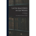 Latin Mastered in Six Weeks: a New Method of Teaching the Language