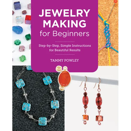 Jewelry Making for Beginners: Step-By-Step, Simple Instructions for Beautiful Results