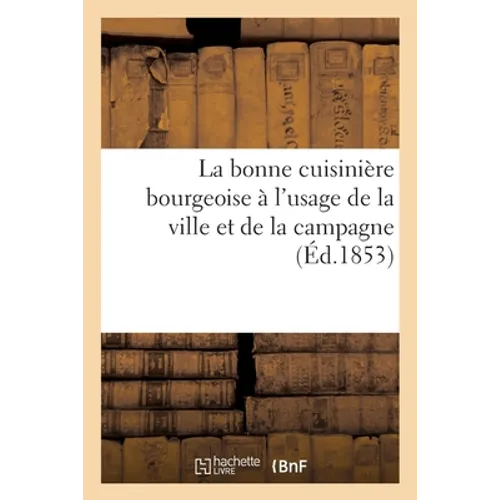La Bonne Cuisinière Bourgeoise À l'Usage de la Ville Et de la Campagne...