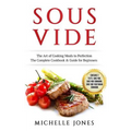 Sous Vide: The Art of Cooking Meals to Perfection - The Complete Cookbook & Guide for Beginners (Contains 3 Texts: Sous Vide, Sou
