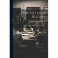 How To Teach History; A Manual Of Suggestions For The Teacher