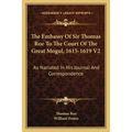 The Embassy Of Sir Thomas Roe To The Court Of The Great Mogul, 1615-1619 V2: As Narrated In His Journal And Correspondence