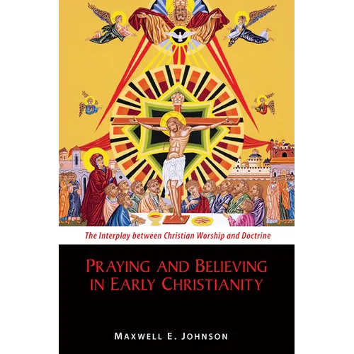 Praying and Believing in Early Christianity: The Interplay Between Christian Worship and Doctrine