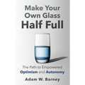 Make Your Own Glass Half Full: The Path To Empowered Optimism and Autonomy