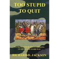 Too Stupid to Quit: Banking and Business Lessons Learned the Hard Way
