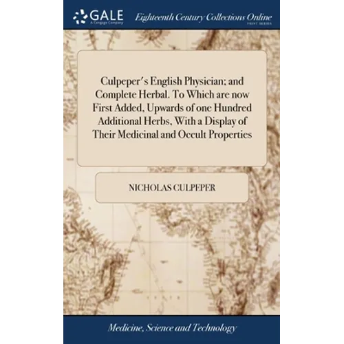 Culpeper's English Physician; and Complete Herbal. To Which are now First Added, Upwards of one Hundred Additional Herbs, With a Display of Their Medi