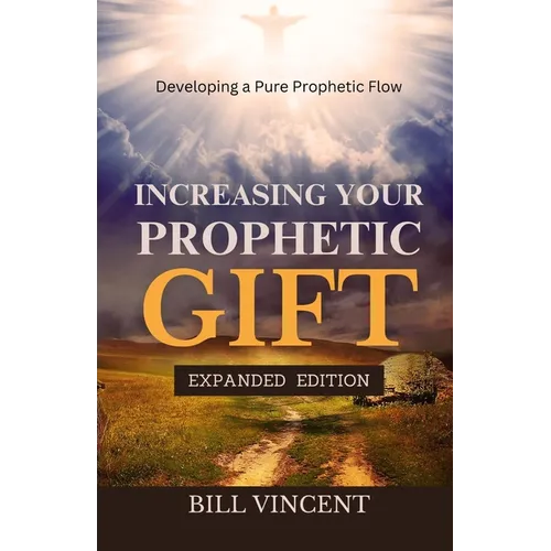 Increasing Your Prophetic Gift: Developing a Pure Prophetic Flow (Expanded Edition)