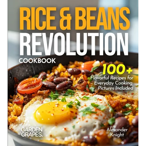 Rice & Beans Revolution Cookbook: 100+ Flavorful Recipes for Everyday Cooking, Pictures Included