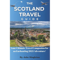 The Scotland Travel Guide 2023: Your Ultimate Travel Companion for an Enchanting 2023 Adventure!