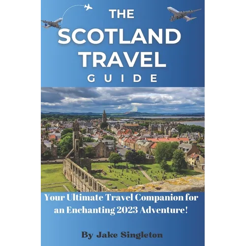 The Scotland Travel Guide 2023: Your Ultimate Travel Companion for an Enchanting 2023 Adventure!