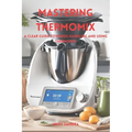 Mastering thermomix: A clear guide towards handling and mastering thermomix