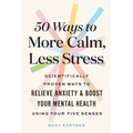 50 Ways to More Calm, Less Stress: Scientifically Proven Ways to Relieve Anxiety and Boost Your Mental Health Using Your Five Senses