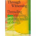 Through Witnessing: Threading the Critiquing, Making, Teaching of Design