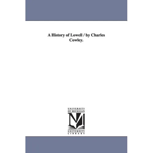 A History of Lowell / by Charles Cowley.