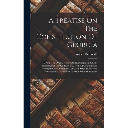 A Treatise On The Constitution Of Georgia: Giving The Origin, History And Development Of The Fundamental Law Of The State, With All Constitutional Doc