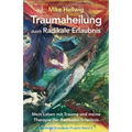 Traumaheilung durch Radikale Erlaubnis: Mein Leben mit Trauma und meine Therapie der Radikalen Erlaubnis (Radikale Erlaubnis Projekt Band 2)