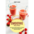 Smoothie Recipes: Best Strawberry Smoothie Cookbook Ever for Beginners (Simple, Easy and Very Healthy Smoothie Recipes Green Smoothies)