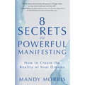 8 Secrets to Powerful Manifesting: How to Create the Reality of Your Dreams
