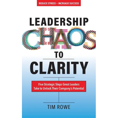Leadership Chaos to Clarity: Five Strategic Steps Great Leaders Take to Unlock Their Company's Potential
