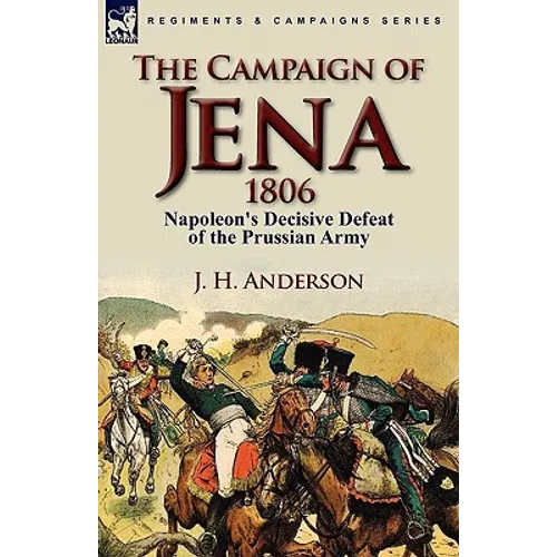 The Campaign of Jena 1806: Napoleon's Decisive Defeat of the Prussian Army