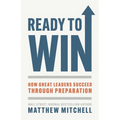 Ready to Win: How Great Leaders Succeed through Preparation
