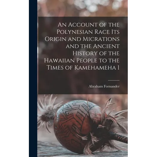 An Account of the Polynesian Race Its Origin and Micrations and the Ancient History of the Hawaiian People to the Times of Kamehameha 1