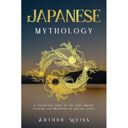 Japanese Mythology: A Fascinating Guide to the Gods, Heroes, Folklore and Traditions of Ancient Japan